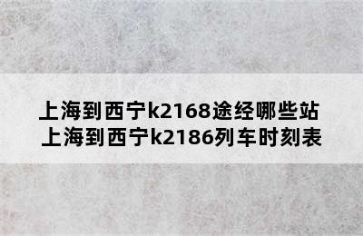 上海到西宁k2168途经哪些站 上海到西宁k2186列车时刻表